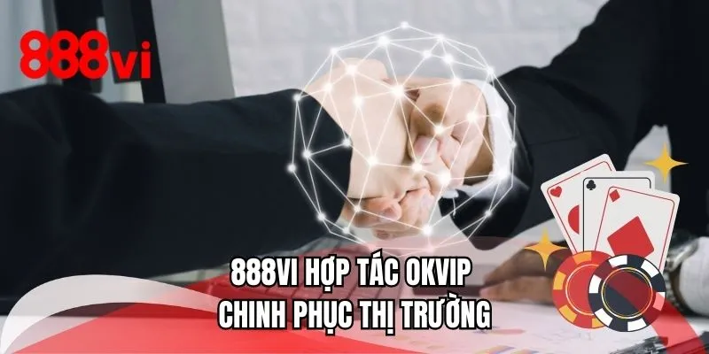 888VI hợp tác OKVIP chinh phục thị trường