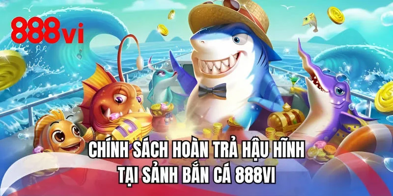 Chính sách hoàn trả hậu hĩnh tại sảnh bắn cá 888VI