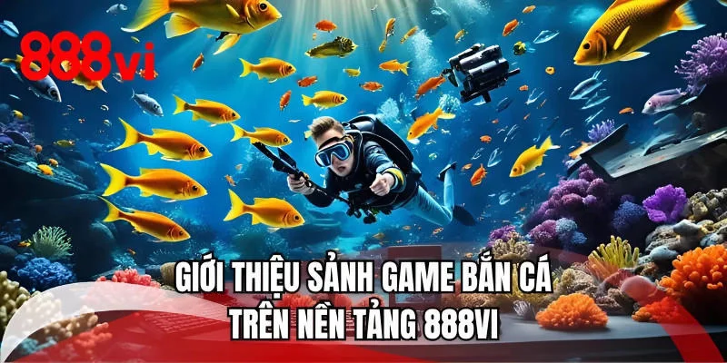 Giới thiệu sảnh game bắn cá trên nền tảng 888VI