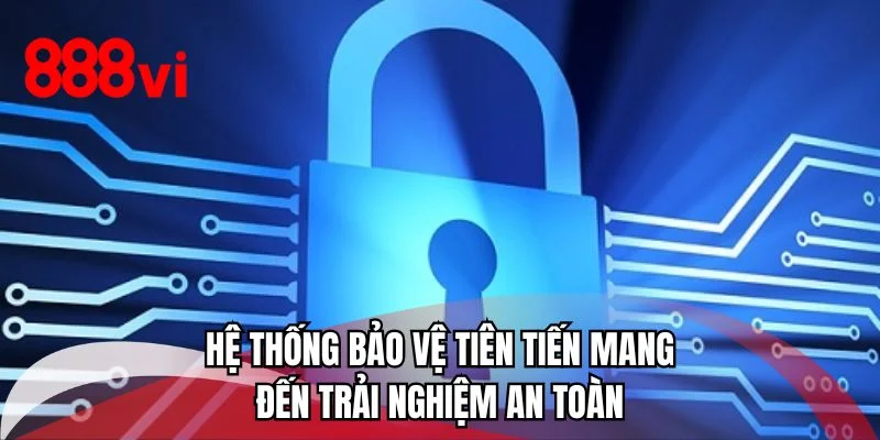 Hệ thống bảo vệ tiên tiến mang đến trải nghiệm an toàn