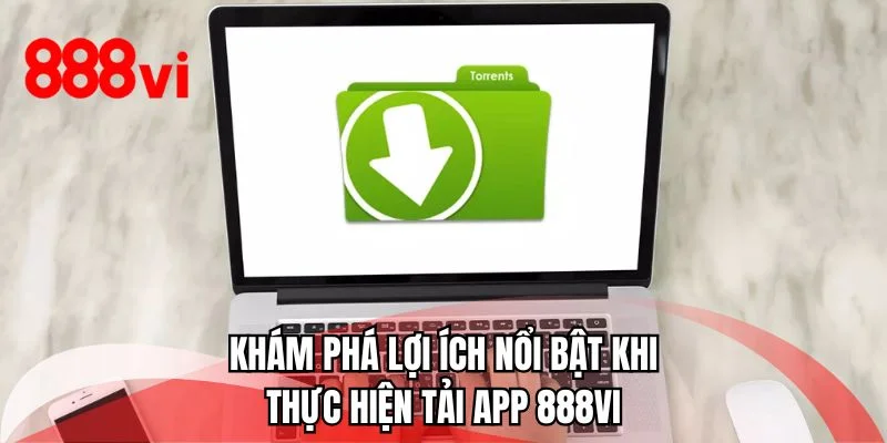 Khám phá lợi ích nổi bật khi thực hiện tải app 888VI