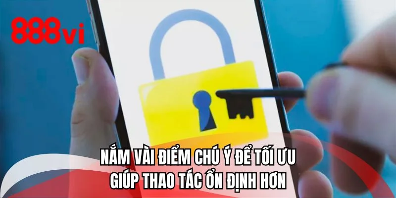 Nắm vài điểm chú ý để tối ưu giúp thao tác ổn định hơn