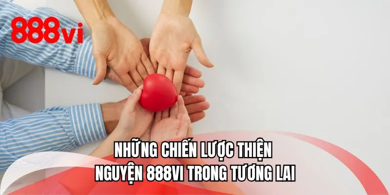 Những chiến lược thiện nguyện 888VI trong tương lai