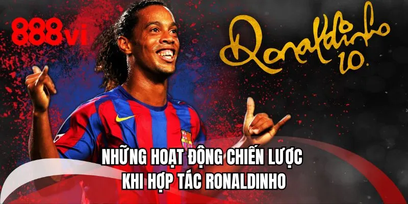Những hoạt động chiến lược khi hợp tác Ronaldinho