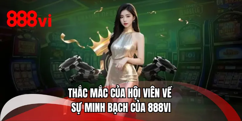 Thắc mắc của hội viên về sự minh bạch của 888VI