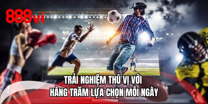 Trải nghiệm thú vị với hàng trăm lựa chọn mỗi ngày